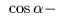$~\cos \alpha
-$
